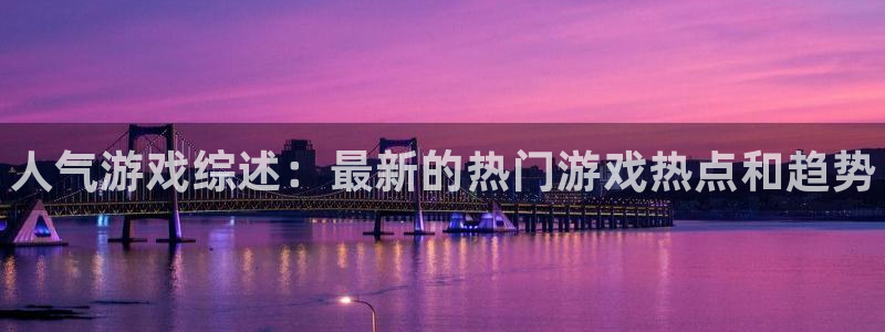 极悦娱乐注册地址：人气游戏综述：最新的热门游戏热点和趋势