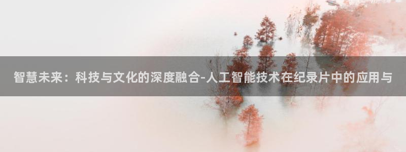 极悦娱乐app下载：智慧未来：科技与文化的深度融合-人工智能