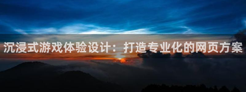 极悦娱乐升级5994月：沉浸式游戏体验设计：打造专业化的网页