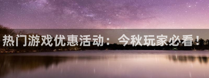 极悦娱乐app下载：热门游戏优惠活动：今秋玩家必看！