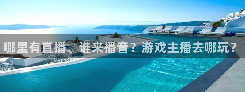 极悦娱乐注册网站:哪里有直播、谁来播音?游戏主播去哪玩?