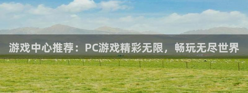 极悦娱乐平台官网注册:游戏中心推荐:PC游戏精彩无限,畅玩无