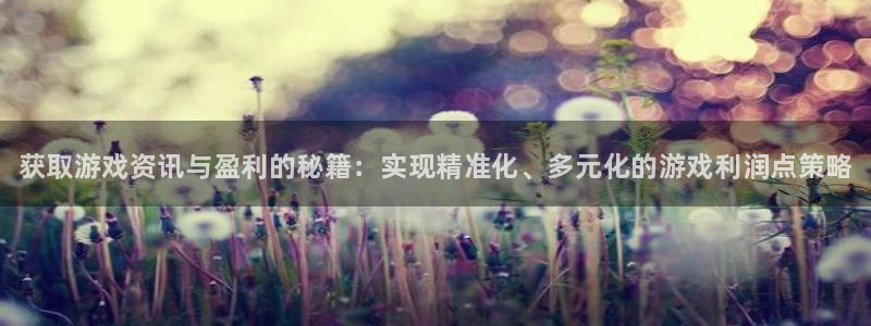 极悦娱乐app下载地址：获取游戏资讯与盈利的秘籍：实现精准化