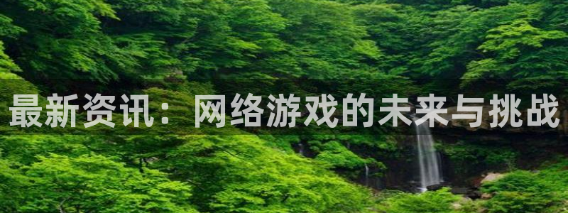 极悦娱乐在线登录:最新资讯:网络游戏的未来与挑战