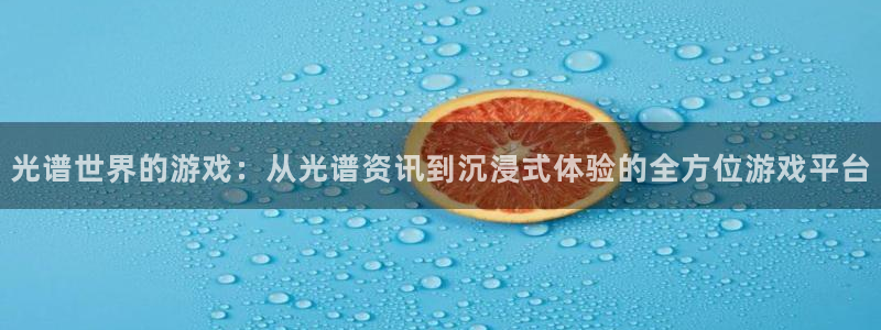 手机版极悦娱乐客户端下载：光谱世界的游戏：从光谱资讯到沉浸式
